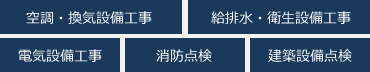 空調・換気設備工事/給排水・衛生設備工事/電気設備工事/消防点検/建築設備点検